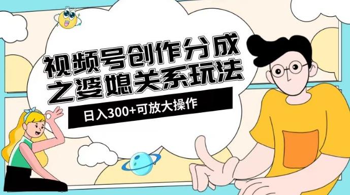 视频号创作分成之婆媳关系玩法【教程+素材渠道】【揭秘】-网创源码