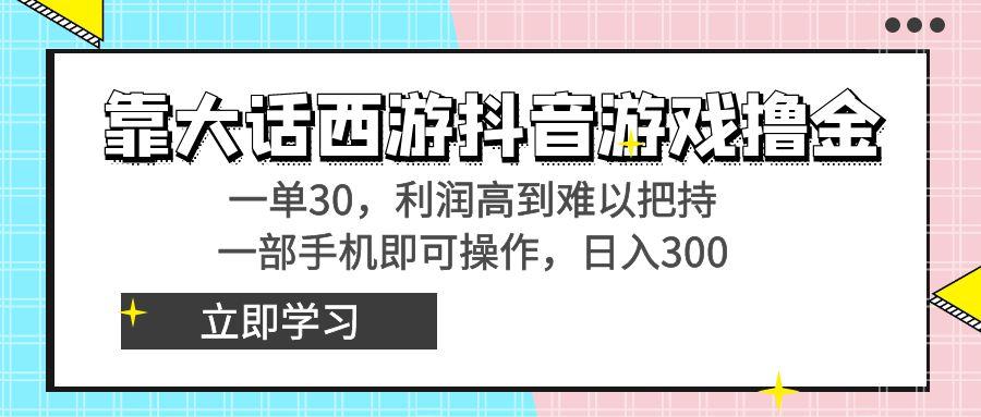 靠大话西游抖音游戏撸金，一单30，利润高到难以把持，一部手机即可操作…-网创源码