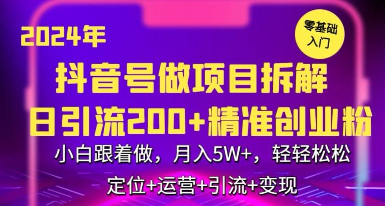 2024年抖音做项目拆解日引流300+创业粉，小白跟着做，月入5万，轻轻松松【揭秘】-网创源码