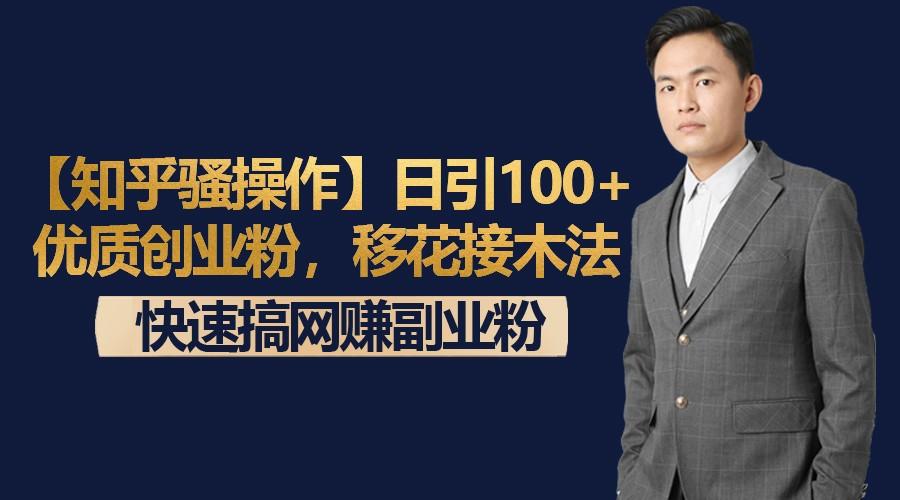 【知乎骚操作】日引100+优质创业粉，移花接木法，快速搞网赚副业粉-网创源码