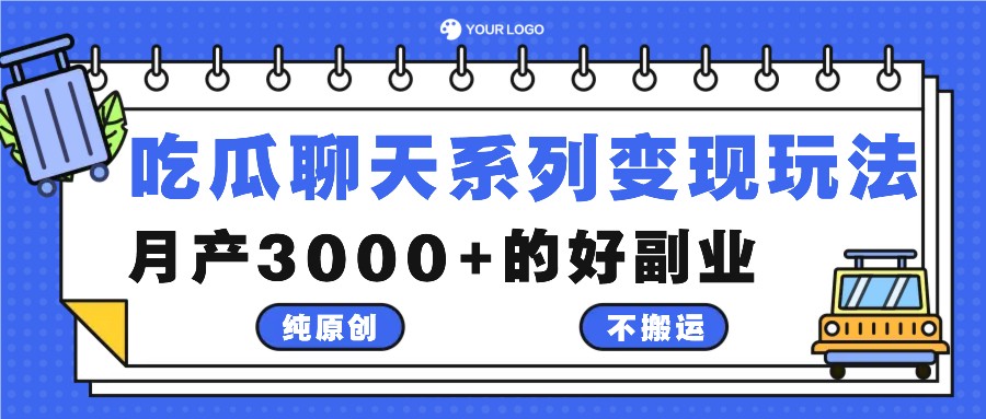 吃瓜聊天系列变现玩法，纯原创不搬运，月产3000+的好副业-网创源码