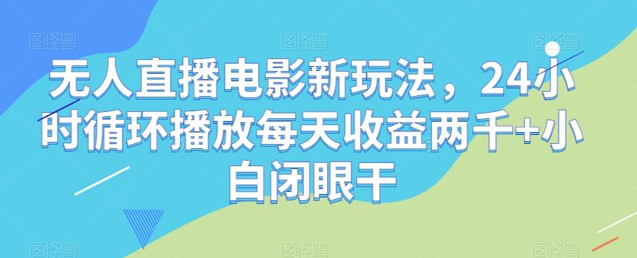 无人直播电影新玩法，24小时循环播放每天收益两千+小白闭眼干【揭秘】-网创源码