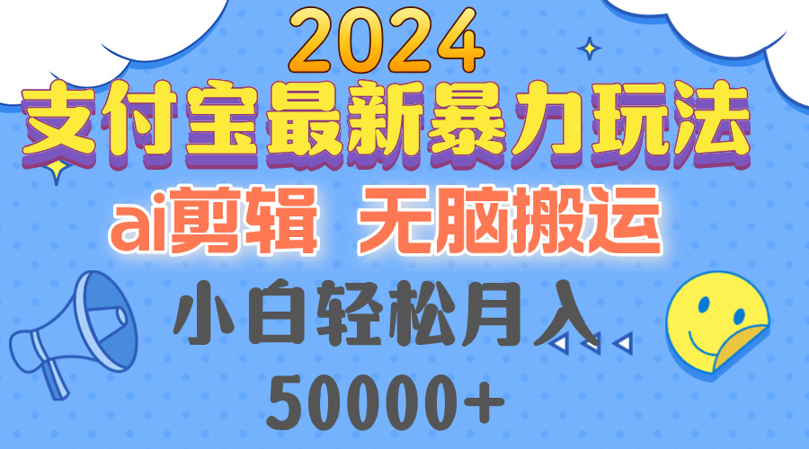 2024支付宝最新暴力玩法，AI剪辑，无脑搬运，小白轻松月入50000+-网创源码