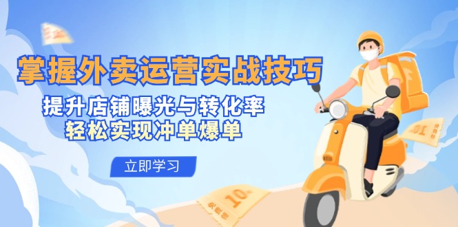 掌握外卖运营实战技巧，提升店铺曝光与转化率，轻松实现冲单爆单-网创源码