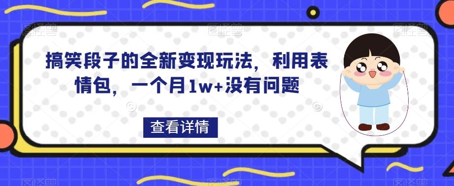 搞笑段子的全新变现玩法,利用表情包,一个月1w+没有问题【揭秘】-网创源码