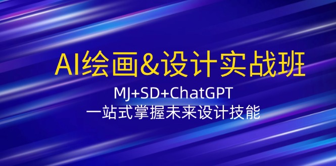 AI绘画&设计实战班:MJ+SD+ChatGPT,一站式掌握未来设计技能-网创源码