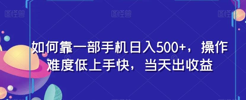 如何靠一部手机日入500+，操作难度低上手快，当天出收益-网创源码