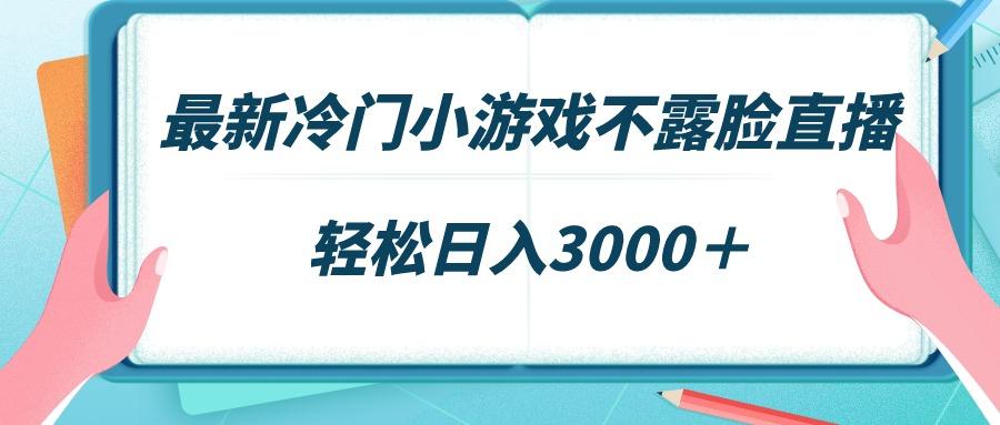 最新冷门小游戏不露脸直播，场观稳定几千，轻松日入3000＋-网创源码