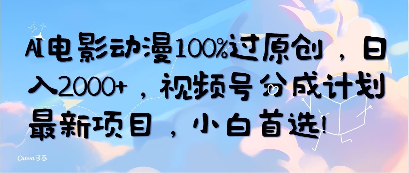 (10052期)AI电影动漫100%过原创，日入2000+，视频号分成计划最新项目，小白首选！-网创源码