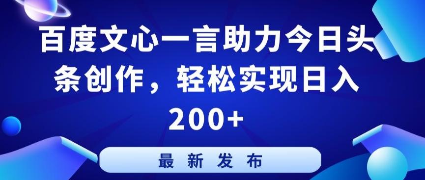 百度文心一言助力今日头条创作,轻松实现日入200+【揭秘】-网创源码