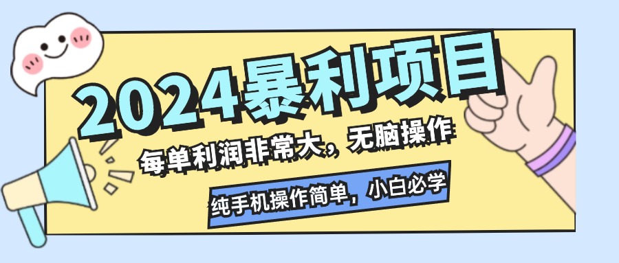 2024暴利项目，每单利润非常大，无脑操作，纯手机操作简单，小白必学项目-网创源码