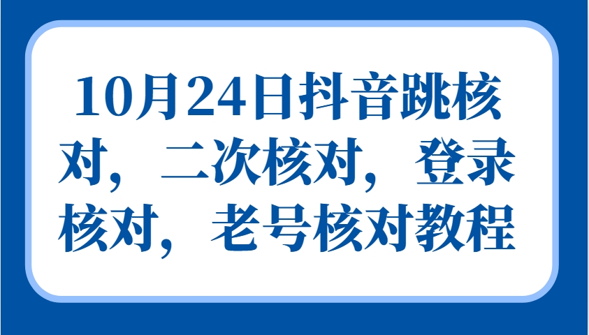 10月24日抖音跳核对，二次核对，登录核对，老号核对教程-网创源码