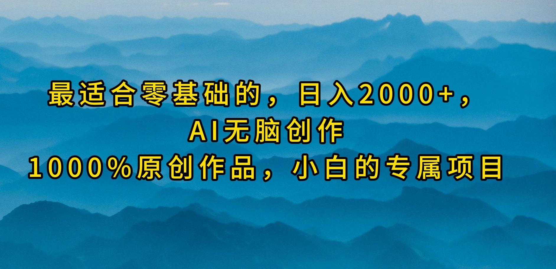 (9866期)最适合零基础的，日入2000+，AI无脑创作，100%原创作品，小白的专属项目-网创源码