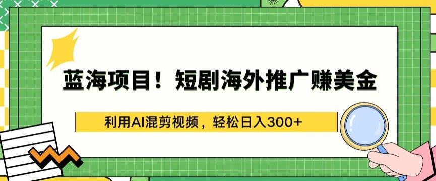 蓝海项目!短剧海外推广赚美金，利用AI混剪视频，轻松日入300+【揭秘】-网创源码