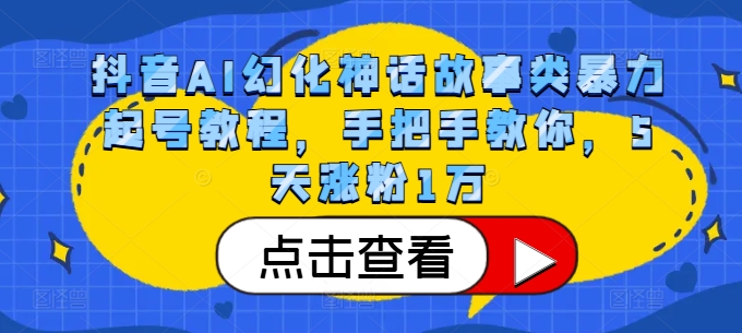 抖音AI幻化神话故事类暴力起号教程,手把手教你,5天涨粉1万-网创源码