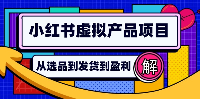 小红书虚拟产品店铺运营指南：从选品到自动发货，轻松实现日躺赚几百-网创源码