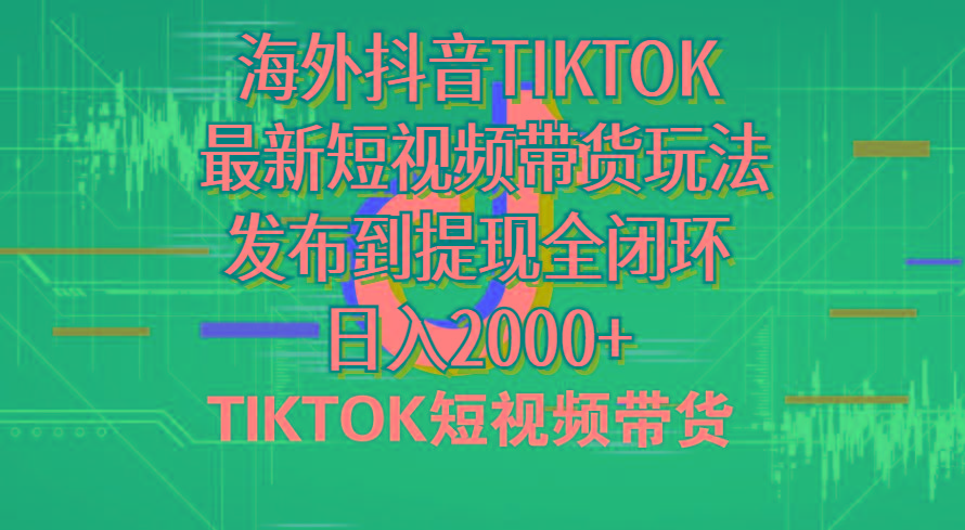 海外短视频带货，最新短视频带货玩法发布到提现全闭环，日入2000+-网创源码