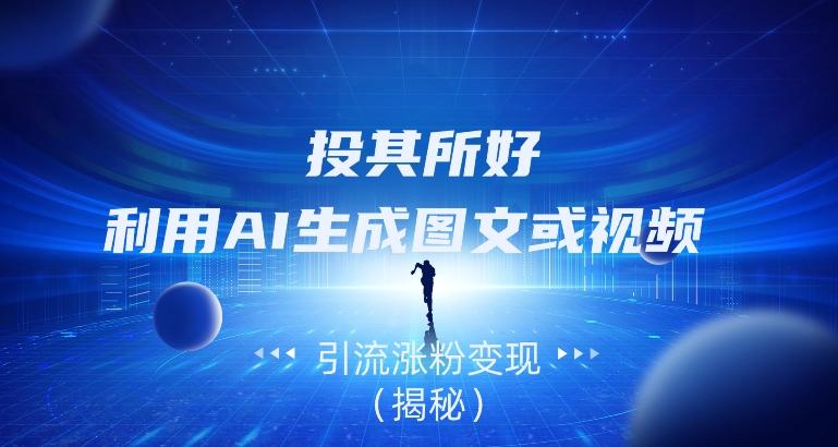 投其所好，利用AI生成图文或视频引流涨粉变现（揭秘）-网创源码