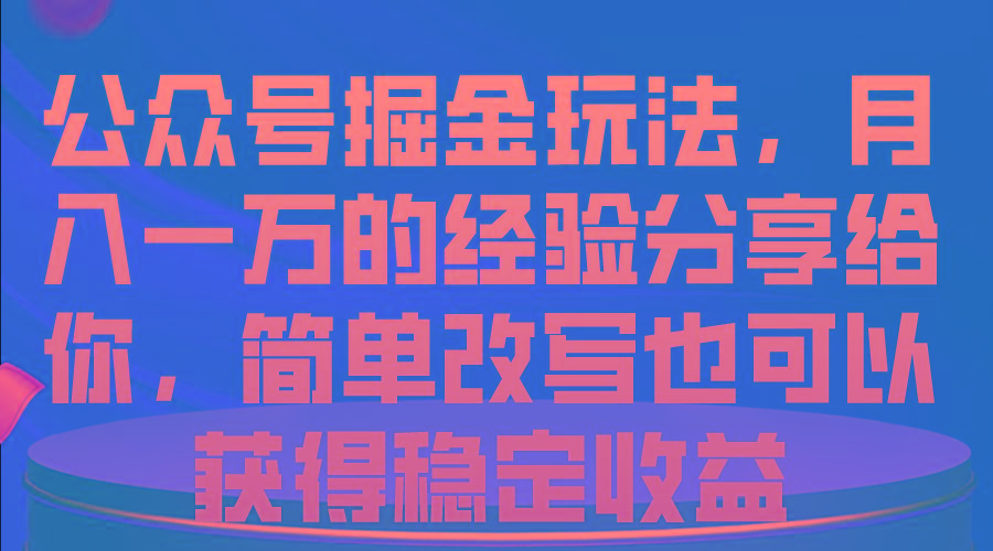 公众号掘金玩法，月入一万的经验分享给你，简单改写也可以获得稳定收益-网创源码