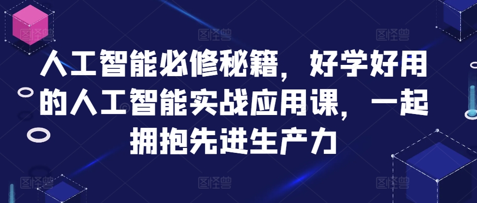 人工智能必修秘籍,好学好用的人工智能实战应用课,一起拥抱先进生产力-网创源码