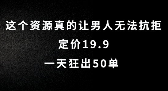 这个资源真的让男人无法抗拒，定价19.9.一天狂出50单【揭秘】-网创源码