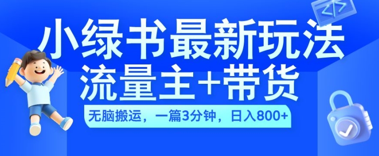 2024小绿书流量主+带货最新玩法，AI无脑搬运，一篇图文3分钟，日入几张-网创源码