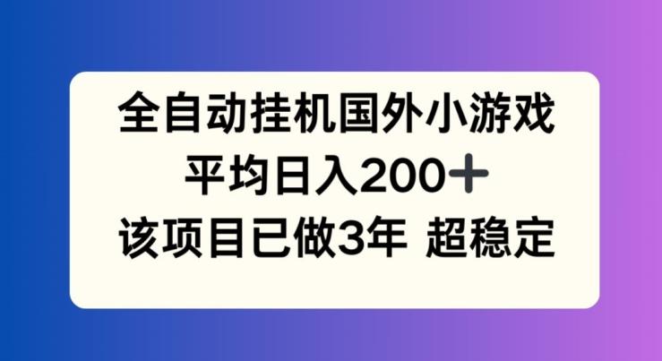 全自动挂机国外小游戏,平均日入200+,此项目已经做了3年 稳定持久【揭秘】-网创源码