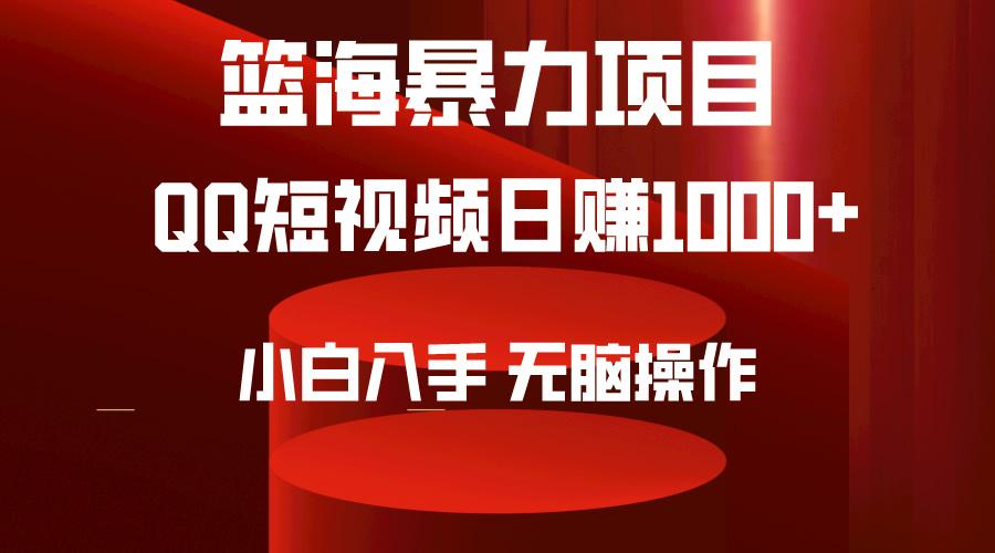 (9532期)2024年篮海项目，QQ短视频暴力赛道，小白日入1000+，无脑操作，简单上手。-网创源码