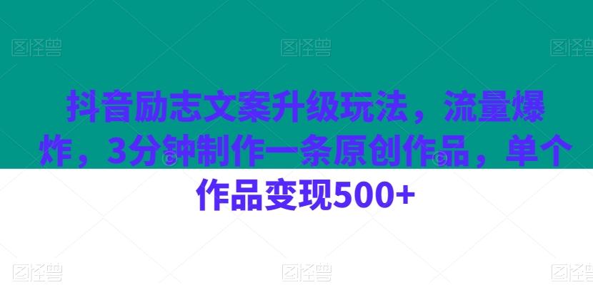 抖音励志文案升级玩法，流量爆炸，3分钟制作一条原创作品，单个作品变现500+-网创源码