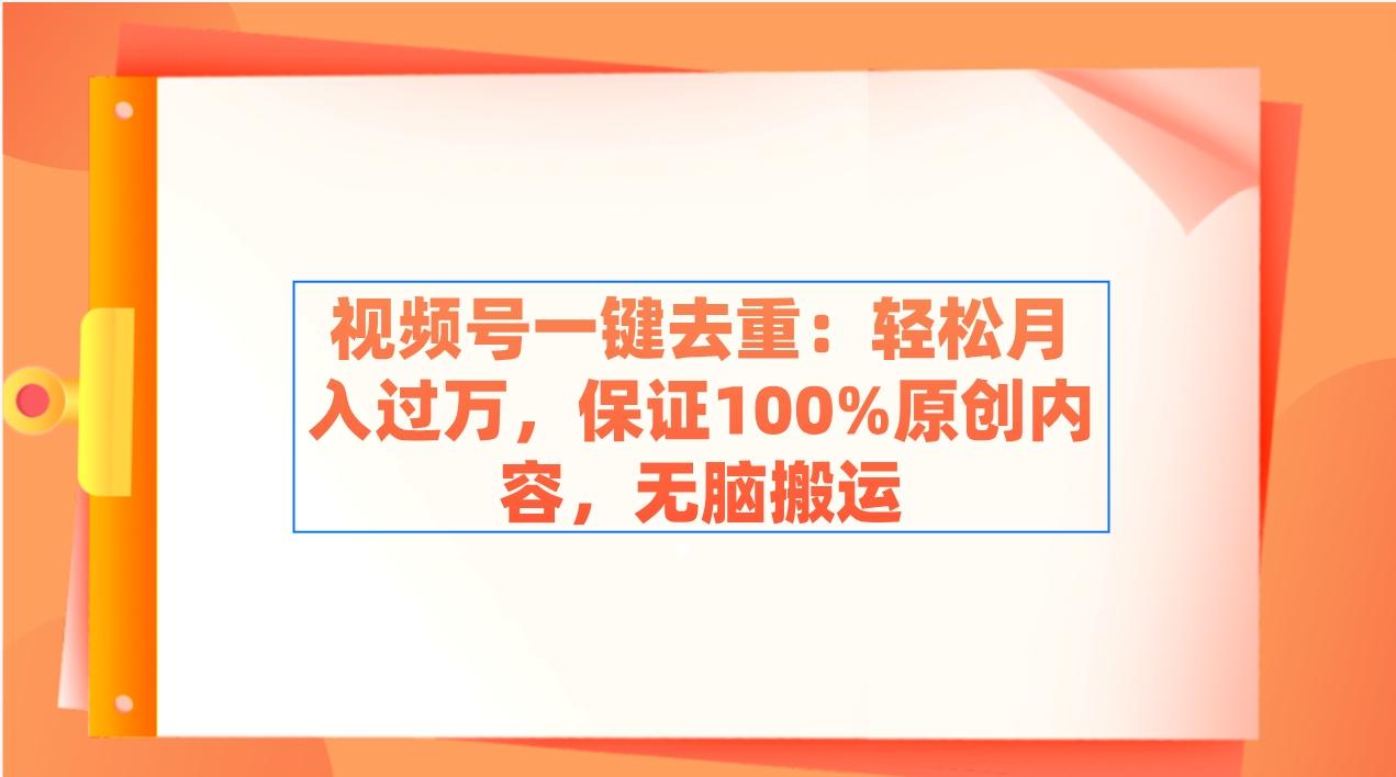 视频号一键去重:轻松月入过万,保证100%原创内容,无脑搬运-网创源码
