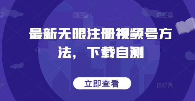 最新无限注册视频号方法,下载自测-网创源码