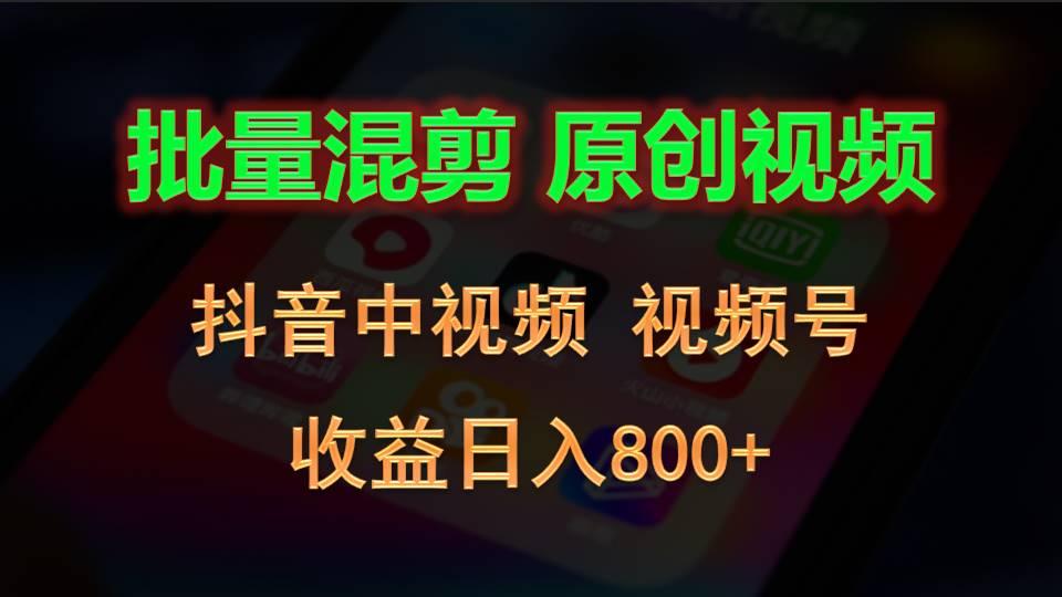 批量混剪生成原创视频,抖音中视频+视频号,收益日入800+-网创源码