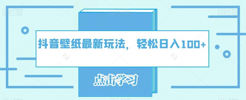 抖音壁纸最新玩法,轻松日入100+-网创源码