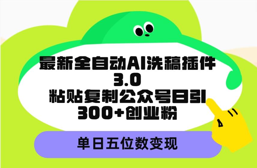 (9662期)最新全自动AI洗稿插件3.0，粘贴复制公众号日引300+创业粉，单日五位数变现-网创源码