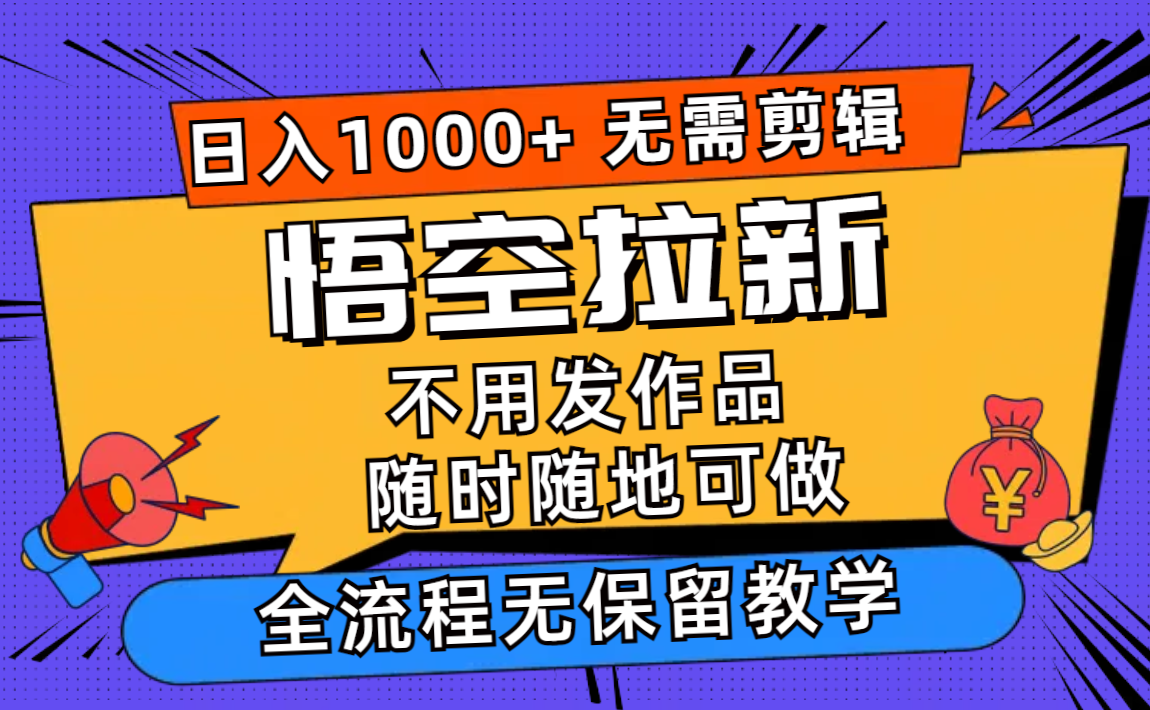 悟空拉新日入1000+无需剪辑当天上手，一部手机随时随地可做，全流程无…-网创源码