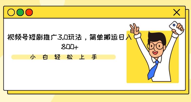 视频号短剧推广3.0玩法，简单搬运日入800+【揭秘】-网创源码