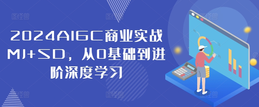 2024AIGC商业实战MJ+SD,从0基础到进阶深度学习-网创源码