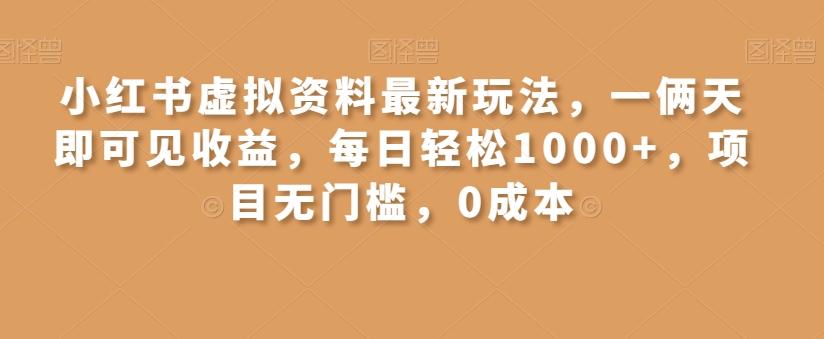 小红书虚拟资料最新玩法，一俩天即可见收益，每日轻松1000+，项目无门槛，0成本-网创源码