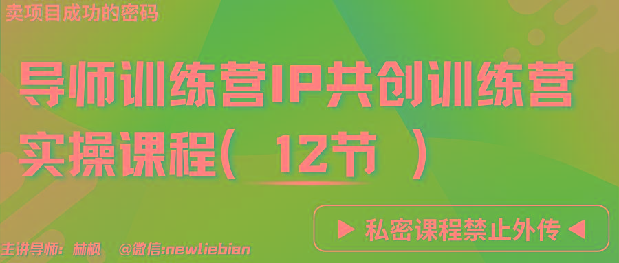 导师训练营3.0IP共创训练营私密实操课程(12节)-卖项目的密码成功秘诀-网创源码