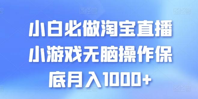 小白必做淘宝直播小游戏无脑操作保底月入1000+【揭秘】-网创源码
