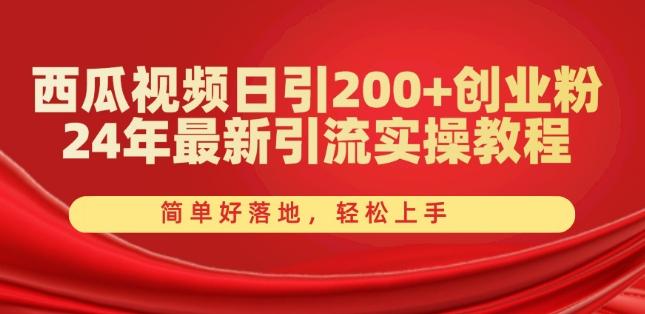 西瓜视频日引200+创业粉,24年最新引流实操教程,简单好落地,轻松上手【揭秘】-网创源码