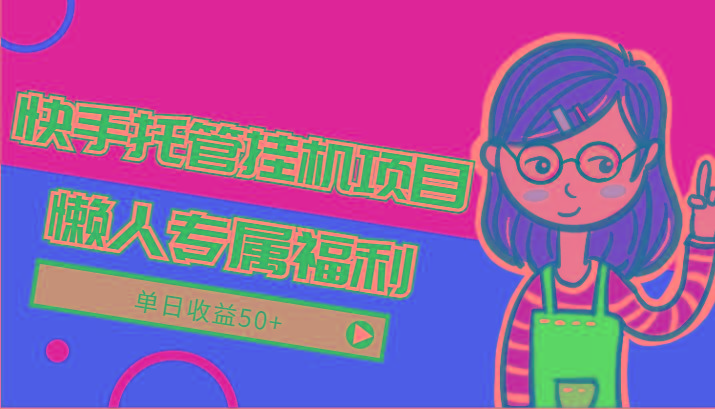 快手托管挂机项目-绿色正规懒人专属福利,单日收益50+-网创源码