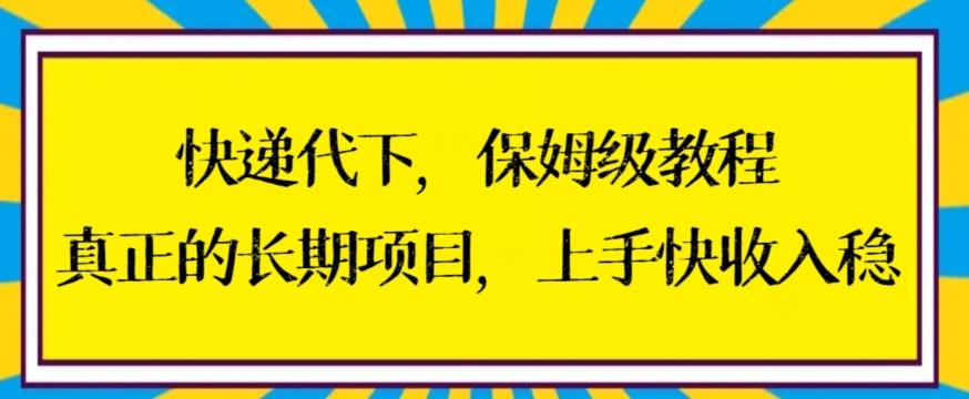 快递代下保姆级教程，真正的长期项目，上手快收入稳【揭秘】-网创源码