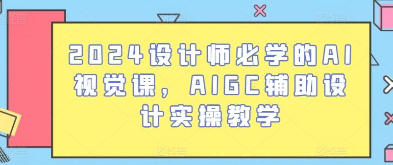 2024设计师必学的AI视觉课，AIGC辅助设计实操教学-网创源码