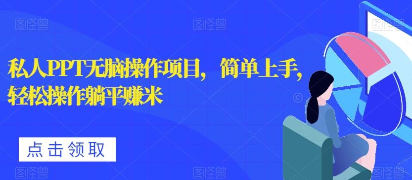 私人PPT无脑操作项目，简单上手，轻松操作躺平赚米-网创源码