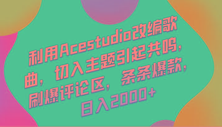 利用Acestudio改编歌曲，切入主题引起共鸣，刷爆评论区，条条爆款，日入2000+-网创源码