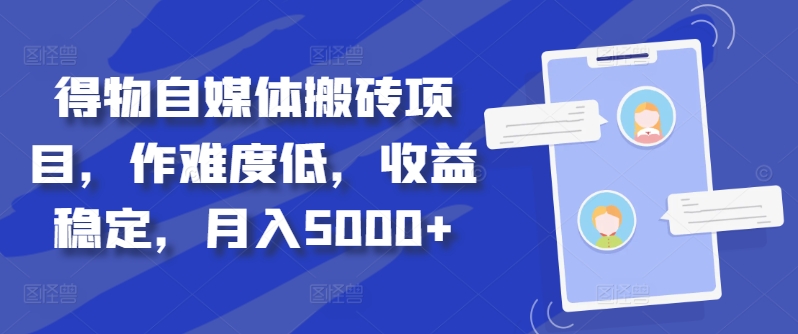 得物自媒体搬砖项目，作难度低，收益稳定，月入5000+【揭秘】-网创源码