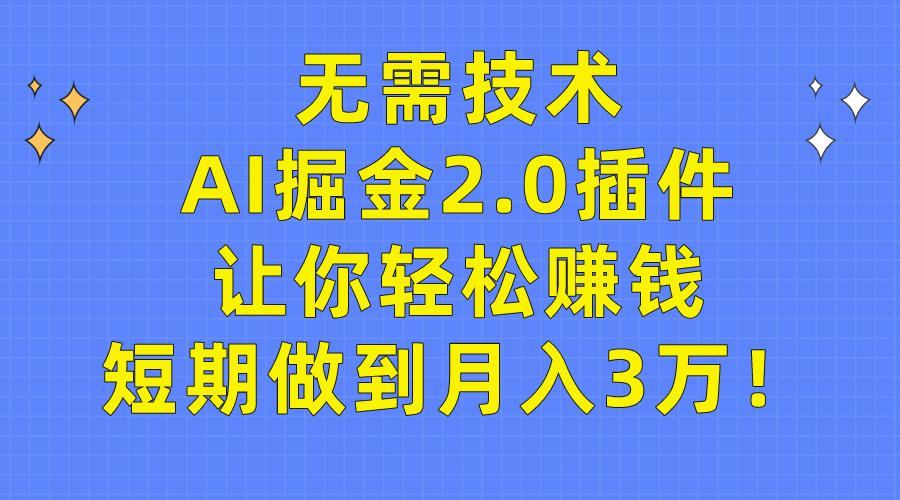 (9535期)无需技术，AI掘金2.0插件让你轻松赚钱，短期做到月入3万！-网创源码