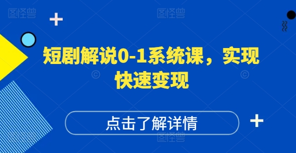 短剧解说0-1系统课，如何做正确的账号运营，打造高权重高播放量的短剧账号，实现快速变现-网创源码