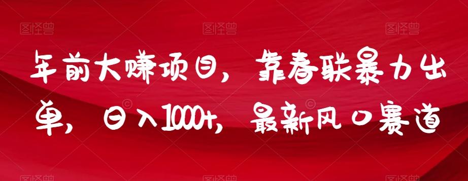 年前大赚项目，靠春联暴力出单，日入1000+，最新风口赛道【揭秘】-网创源码